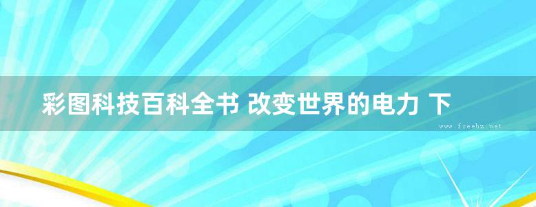 彩图科技百科全书 改变世界的电力 下册 《彩图科技百科全书》 编辑部 编 (2014版)